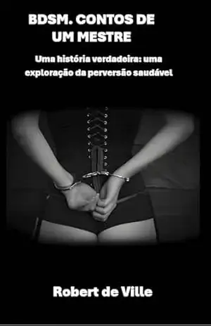 BDSM. Contos de um mestre: Uma história verdadeira: uma exploração da perversão saudável – Robert De Ville