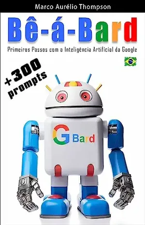 Bê–a–Bard: Primeiros Passos com a Inteligência Artificial do Google com mais de 300 prompts (Escola de Inteligência) - Marco Aurélio Thompson