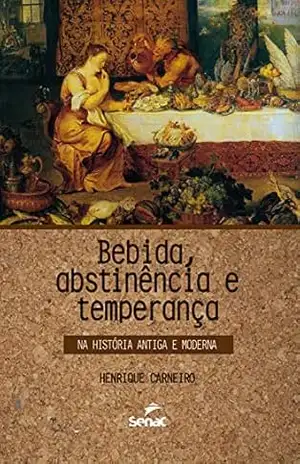 Bebida, abstinência e temperança na história antiga e moderna - Henrique Carneiro
