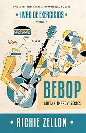 Bebop Guitar Improv Series VOL 2– Livro de Exercícios: O Guia Definitivo Para A Improvisação No Jazz (Bebop Guitar Improv Series em Portugues 6) – Richie Zellon