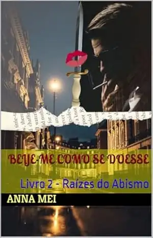 Beije–me como se doesse: Raízes do Abismo – Anna  Mei