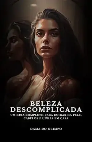 Beleza Descomplicada: Um guia completo para cuidar da pele, cabelos e unhas em casa – Dama Do Olimpo