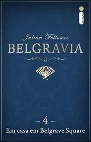 Belgravia capítulo 4: Em casa em Belgrave Square (Capítulos de Belgravia) – Julian Fellowes