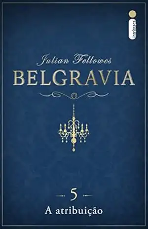 Belgravia capítulo 5: A atribuição (Capítulos de Belgravia) – Julian Fellowes