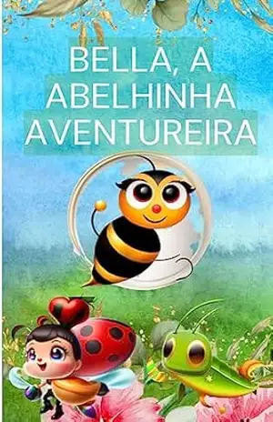 Bella, a Abelhinha Aventureira: Uma história encantadora sobre coragem, amizade e descobertas no jardim - Eraldo Alves