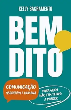 BEM DITO: Comunicação Assertiva e Humana para quem não tem tempo a perder – Kelly Sacramento