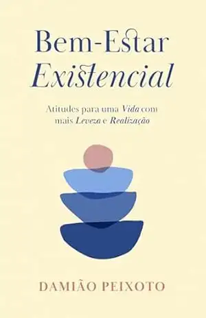 BEM–ESTAR EXISTENCIAL: Atitudes para uma Vida com mais Leveza e Realização – Damião Peixoto