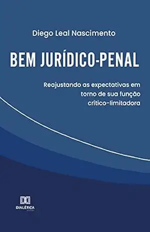 Bem jurídico–penal: reajustando as expectativas em torno de sua função crítico–limitadora - Diego Leal Nascimento