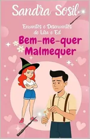 Bem–me–quer Malmequer: Encantos e Desencantos de Lira e Ed (CONTO 1) (Universo Encantos & Desencantos de Lira & Ed) – Sandra Sosil