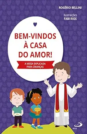 Bem–vindos à casa do amor: A missa explicada para crianças (Devocional) – Rogério Bellini