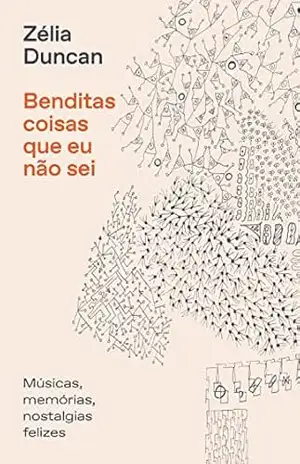 Benditas coisas que eu não sei: Músicas, memórias, nostalgias felizes. – Zélia Duncan
