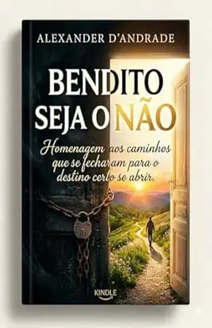 Bendito Seja o Não: Homenagem aos caminhos que se fecharam para o destino certo se abrir. – Alexander D’Andrade