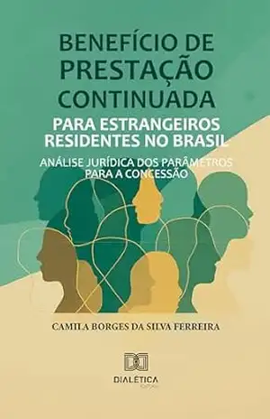 Benefício de Prestação Continuada para Estrangeiros Residentes no Brasil: Análise Jurídica dos Parâmetros para a Concessão – Camila Borges da Silva Ferreira