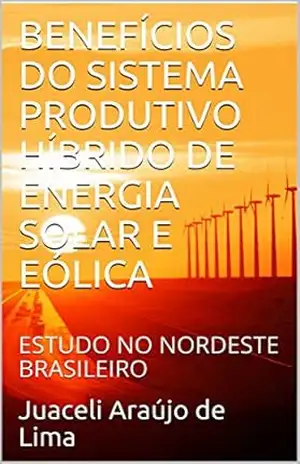 BENEFÍCIOS DO SISTEMA PRODUTIVO HÍBRIDO DE ENERGIA SOLAR E EÓLICA: ESTUDO NO NORDESTE BRASILEIRO – Juaceli Araújo de Lima