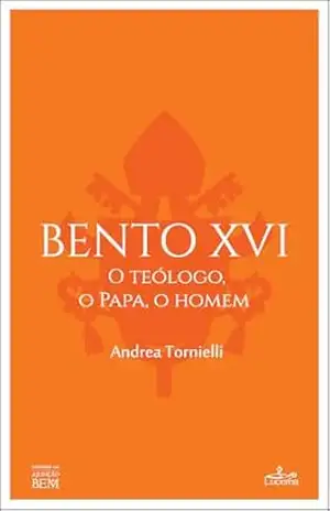 Bento XVI – o teólogo, o papa, o homem – Andrea Tornielli