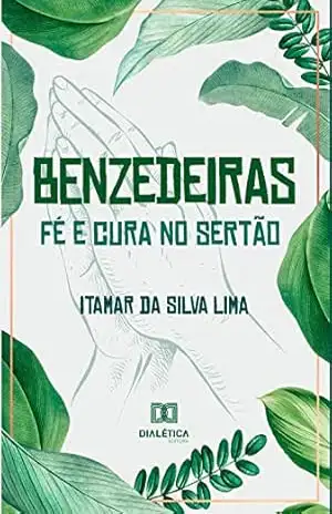 Benzedeiras – fé e cura no sertão: relações entre ciência, espiritualidade e saúde – Itamar da Silva Lima