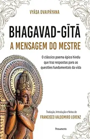 Bhagavad–Gita – A mensagem do mestre: O clássico poema épico hindu que traz respostas para as questões fundamentais da vida – Vyasa Dvaipayana