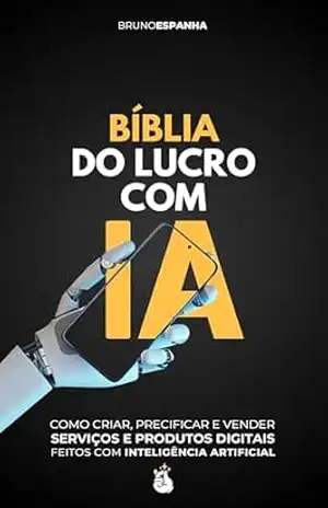 Bíblia do Lucro com IA: Como Criar, Precificar e Vender Serviços e Produtos Digitais feitos com Inteligência Artificial – Bruno Espanha