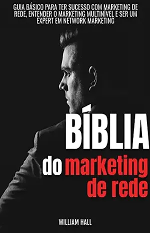Bíblia Do Marketing De Rede: Guia Básico Para Ter Sucesso Com Marketing De Rede, Entender O Marketing Multinível E Ser Um Expert Em Network Marketing - William Hall
