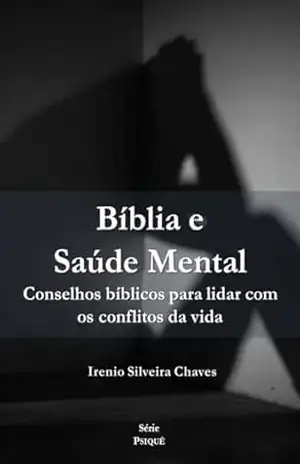 Bíblia e Saúde Mental: Conselhos bíblicos para lidar com os conflitos da vida (Psiquê) – Irenio Silveira Chaves