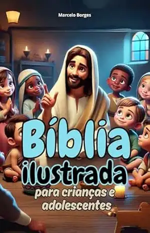 Bíblia ilustrada para crianças e adolescentes: Velho e Novo Testamento – As principais histórias da Bíblia (Bíblia ilustrada para crianças e adolescentes. Livro 4) – Marcelo Borges
