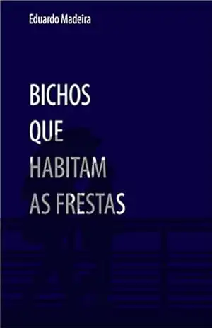 Bichos que habitam as frestas – Eduardo Madeira