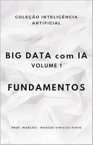 BIG DATA COM IA – VOLUME 1 – FUNDAMENTOS (ARTIFICIAL INTELLIGENCE AND THE POWER OF DATA Livro 92) – MARCUS PINTO