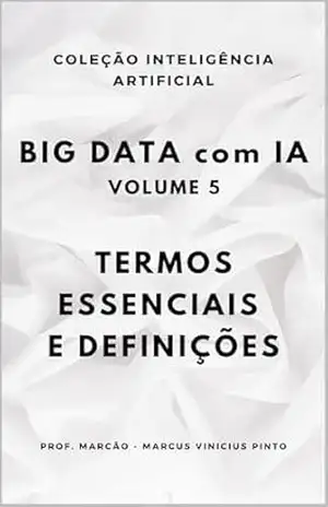 BIG DATA COM IA – VOLUME 5 – TERMOS ESSENCIAIS E DEFINIÇÕES (ARTIFICIAL INTELLIGENCE AND THE POWER OF DATA Livro 96) – MARCUS PINTO