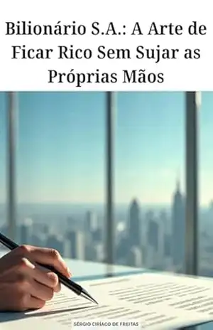 Bilionário S.A.: A Arte de Ficar Rico Sem Sujar as Próprias Mãos – Sérgio  Ciríaco de Freitas