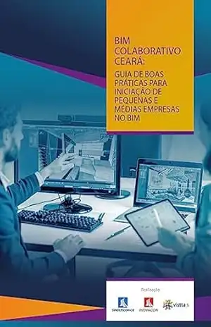 BIM COLABORATIVO CEARÁ: GUIA DE BOAS PRÁTICAS PARA INICIAÇÃO DE PEQUENAS E MÉDIAS EMPRESAS NO BIM – INOVACON CE