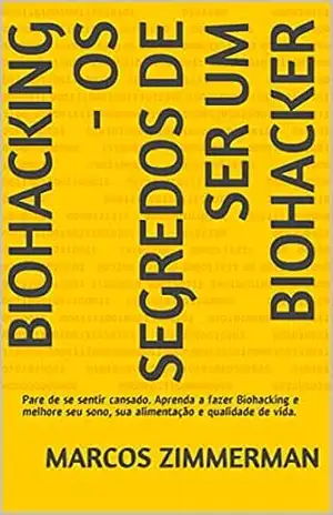 Biohacking – Os Segredos de ser um Biohacker: Pare de se sentir cansado. Aprenda a fazer Biohacking e melhore seu sono, sua alimentação e qualidade de vida. – Marcos Zimmerman