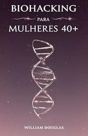 Biohacking para Mulheres 40+: O Guia Completo de Transformação Metabólica, Hormonal e Física – William Douglas