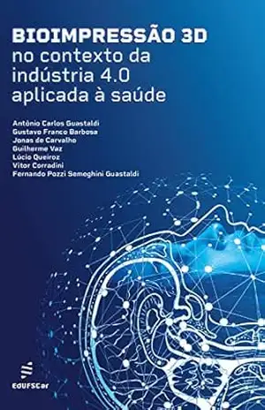 Bioimpressão 3D no contexto da indústria 4.0 aplicada à saúde – Antônio C. Guastaldi