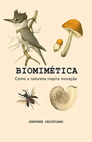 Biomimética: Como a natureza inspira inovação: Princípios | Metodologias | Aplicações - Gunther Cristiano
