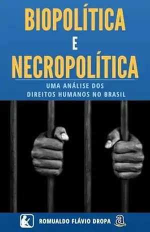 BIOPOLÍTICA E NECROPOLÍTICA NOS PRESÍDIOS BRASILEIROS – Romualdo Flávio Dropa