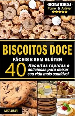 Biscoitos Doce Fáceis e Sem Glúten: 40 Receitas Rápidas e Deliciosas Para Deixar Sua Vida Mais Saudável – MAF Buri