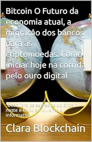 Bitcoin O Futuro da economia atual, a migraçâo dos bancos para as criptomoedas. Como iniciar hoje na corrida pelo ouro digital: "Descubra os segredos do ... do fenômeno das criptomoedas. Livro 1) - Clara  Blockchain