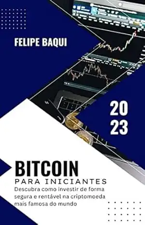 Bitcoin para Iniciantes: Tudo o que você precisa saber para começar a investir: Um guia passo a passo para investir em criptomoedas – Felipe Baqui