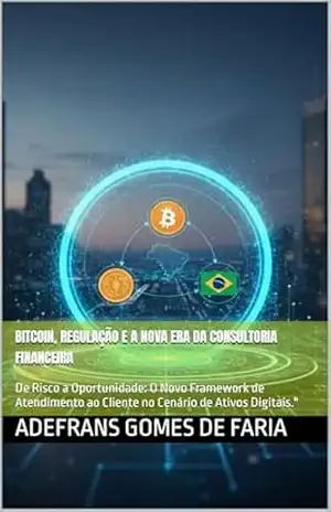 BITCOIN, REGULAÇÃO E A NOVA ERA DA CONSULTORIA FINANCEIRA: De Risco a Oportunidade: O Novo Framework de Atendimento ao Cliente no Cenário de Ativos Digitais." - ADEFRANS GOMES DE FARIA