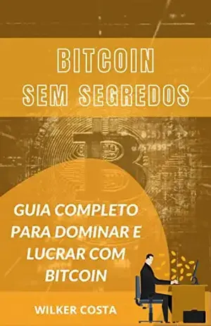 Bitcoin Sem Segredos: Guia Completo Para Dominar e Lucrar com Bitcoin – Wilker Costa