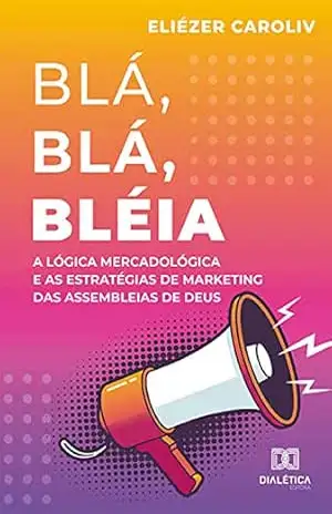 Blá, Blá, Bléia: a lógica mercadológica e as estratégias de marketing das Assembleias de Deus – Eliézer Caroliv
