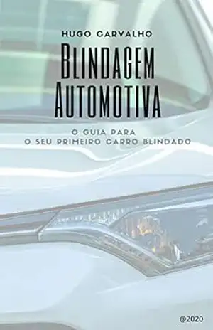 Blindagem Automotiva: Guia para o seu primeiro carro blindado (primeiro livro sobre o assunto do Brasil) - Hugo Carvalho