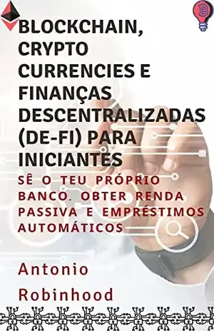 Blockchain, cryptocurrencies e Finanças Descentralizadas (De–Fi) para iniciantes: Sê o teu próprio banco. Obter renda passiva e empréstimos automáticos – Antonio  Robinhood