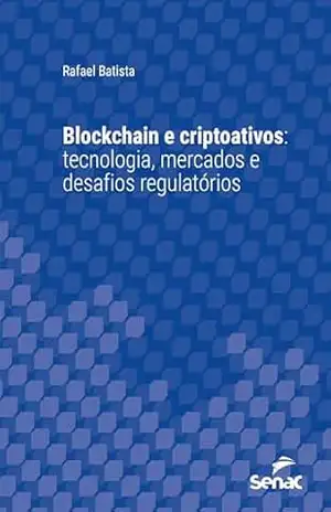 Blockchain e criptoativos: tecnologia, mercados e desafios regulatórios (Série Universitária) – Rafael Batista