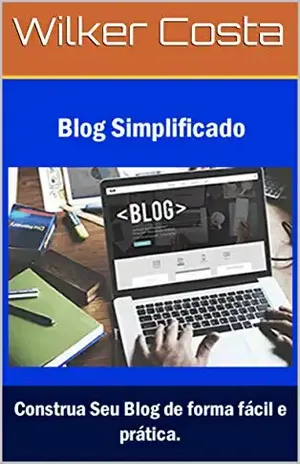 Blog Simplificado: Construa Seu blog de forma fácil e prática – Wilker Costa