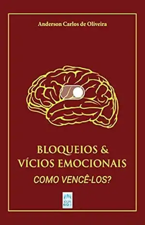 BLOQUEIOS & VÍCIOS EMOCIONAIS: COMO VENCÊ–LOS? – Anderson Carlos de Oliveira