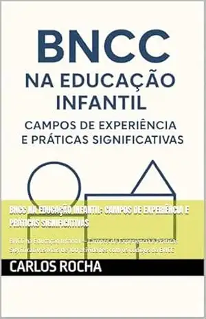 BNCC na Educação Infantil: Campos de Experiência e Práticas Significativas: BNCC na Educação Infantil — Campos de Experiência e Práticas Significativas Mais de 100 atividades com os códigos da BNCC - CARLOS ROCHA