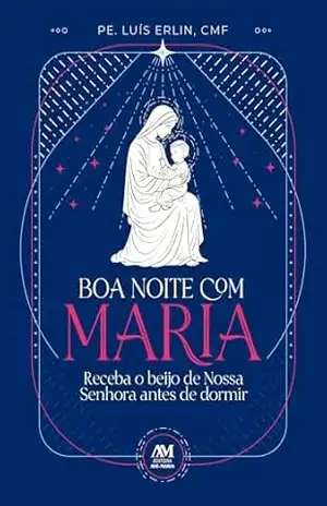 Boa noite com Maria: Receba o beijo de Nossa Senhora antes de dormir – Luís Erlin