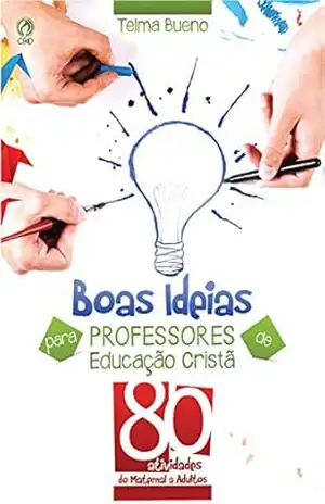 Boas Ideias para Professores de Educação Cristã: 80 atividades do maternal a adultos - Telma Bueno