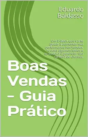 Boas Vendas – Guia Prático: Um E–Book que vai te ajudar a aumentar sua performance nas vendas, te dará algumas ideias e te ajudará a gerenciar sua carteira de clientes. - Eduardo Baldasso